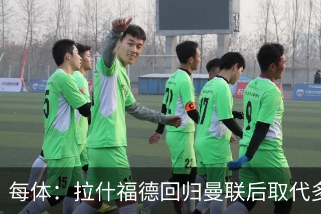 每体：拉什福德回归曼联后取代多古，成为卡里克的首发人选