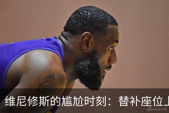 维尼修斯的尴尬时刻：替补座位上的自我救赎与拒绝