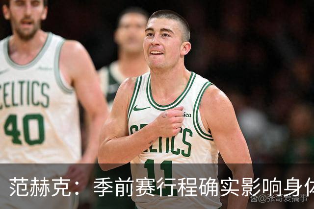 范赫克：季前赛行程确实影响身体状态，回来后的状态比较挣扎