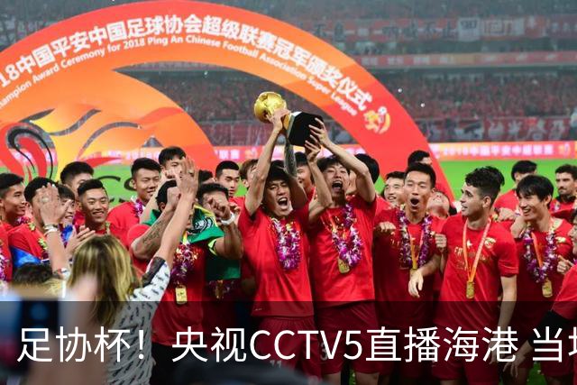 足协杯！央视CCTV5直播海港 当地电视台转播申花比赛 对球迷也是好事