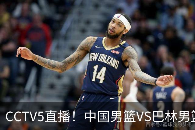 CCTV5直播！中国男篮VS巴林男篮，赛前带来中国队胡明轩、庞峥麟、余嘉豪以及巴林男篮桑普森的最新消息
