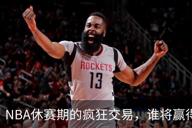 NBA休赛期的疯狂交易，谁将赢得下赛季的桂冠？